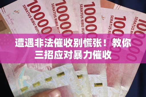 济南遭遇非法催收别慌张！教你三招应对暴力催收