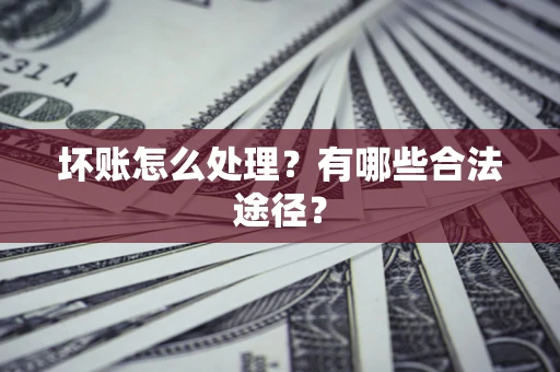济南坏账怎么处理？有哪些合法途径？