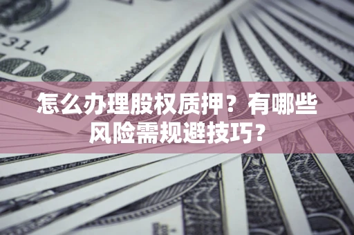 济南怎么办理股权质押？有哪些风险需规避技巧？