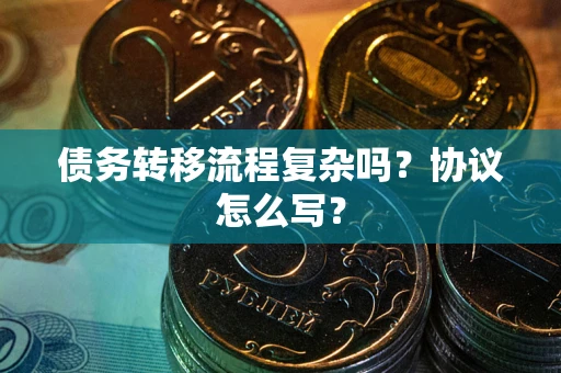 济南债务转移流程复杂吗？协议怎么写？
