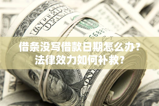 济南借条没写借款日期怎么办？法律效力如何补救？