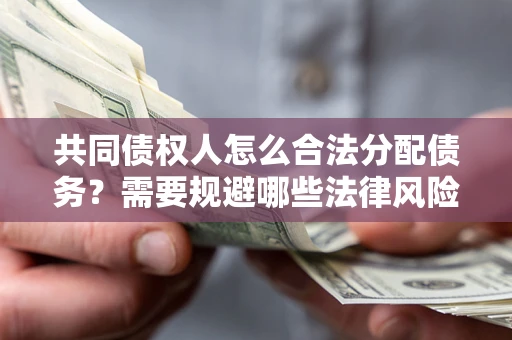 济南共同债权人怎么合法分配债务？需要规避哪些法律风险？