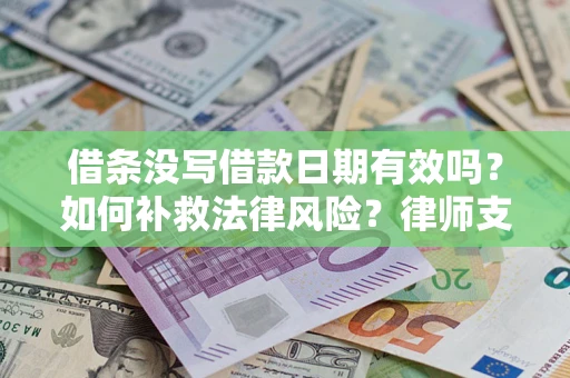 济南借条没写借款日期有效吗？如何补救法律风险？律师支招