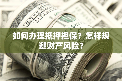 济南如何办理抵押担保？怎样规避财产风险？