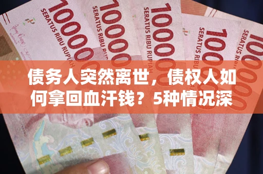 济南债务人突然离世，债权人如何拿回血汗钱？5种情况深度解析