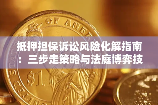 济南抵押担保诉讼风险化解指南：三步走策略与法庭博弈技巧