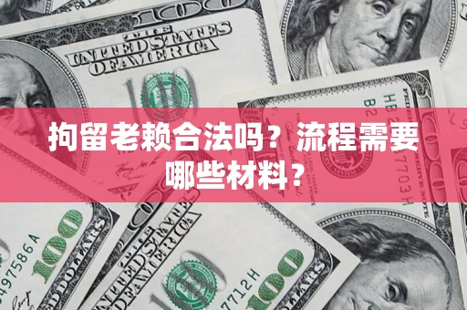 济南拘留老赖合法吗？流程需要哪些材料？