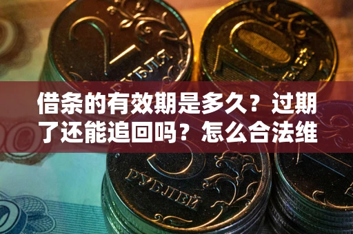 济南借条的有效期是多久？过期了还能追回吗？怎么合法维权？