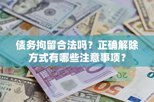 济南债务拘留合法吗？正确解除方式有哪些注意事项？