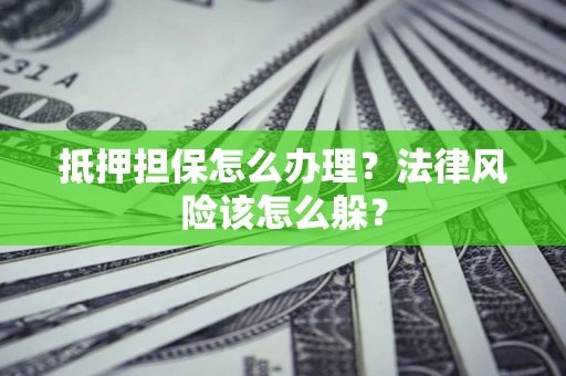 济南抵押担保怎么办理？法律风险该怎么躲？