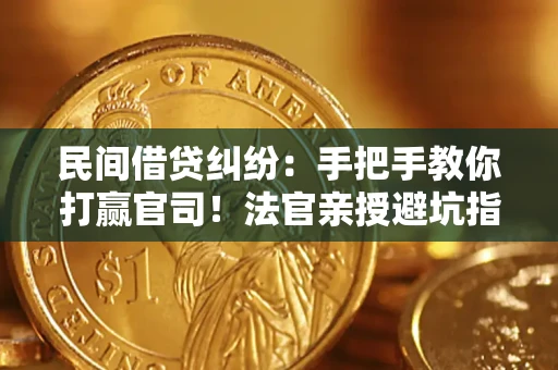 济南民间借贷纠纷：手把手教你打赢官司！法官亲授避坑指南