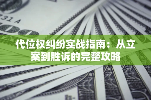 济南代位权纠纷实战指南：从立案到胜诉的完整攻略