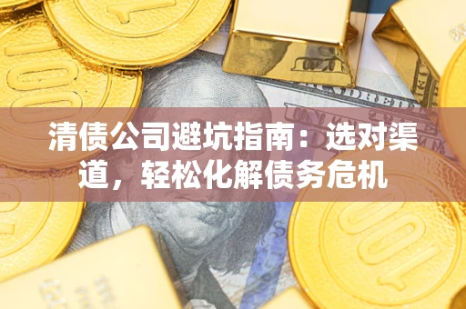 济南清债公司避坑指南：选对渠道，轻松化解债务危机