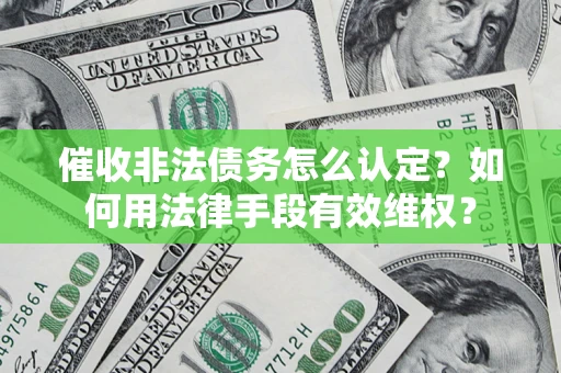 济南催收非法债务怎么认定？如何用法律手段有效维权？