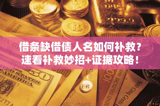 济南借条缺借债人名如何补救？速看补救妙招+证据攻略！