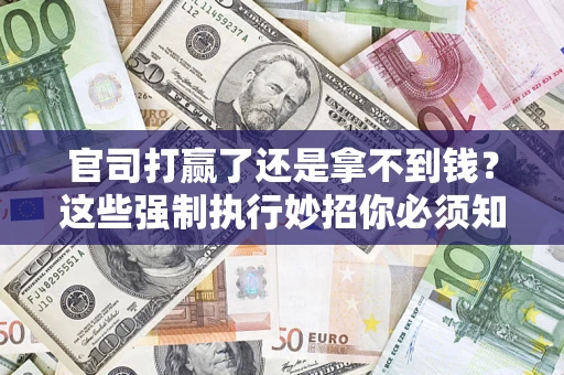 济南官司打赢了还是拿不到钱？这些强制执行妙招你必须知道