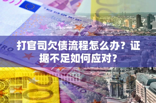 济南打官司欠债流程怎么办？证据不足如何应对？