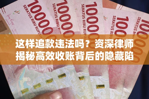 济南这样追款违法吗？资深律师揭秘高效收账背后的隐藏陷阱