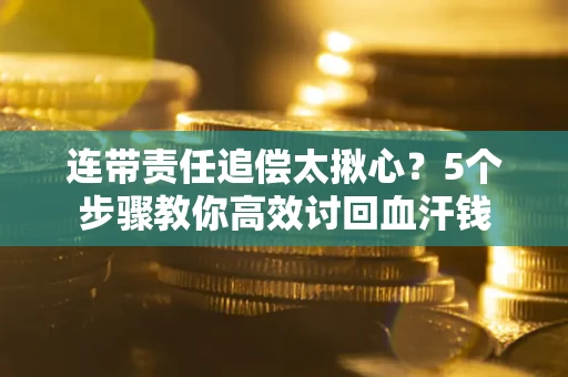 济南连带责任追偿太揪心？5个步骤教你高效讨回血汗钱
