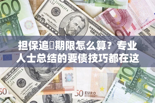 济南担保追償期限怎么算？专业人士总结的要债技巧都在这里了