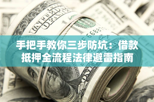 济南手把手教你三步防坑：借款抵押全流程法律避雷指南