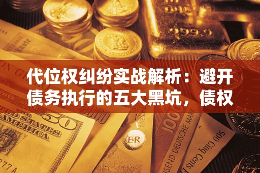 济南代位权纠纷实战解析：避开债务执行的五大黑坑，债权人必看指南