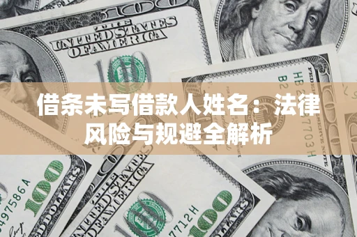 济南借条未写借款人姓名：法律风险与规避全解析