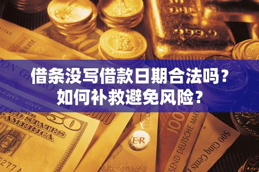济南借条没写借款日期合法吗？如何补救避免风险？
