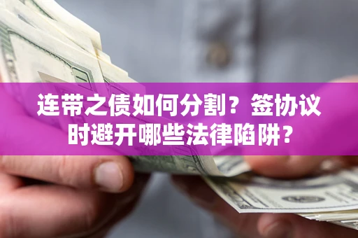 济南连带之债如何分割？签协议时避开哪些法律陷阱？