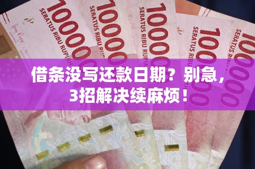 济南借条没写还款日期？别急，3招解决续麻烦！