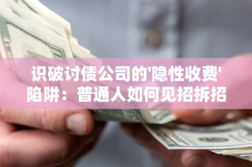 济南识破讨债公司的'隐性收费'陷阱：普通人如何见招拆招？