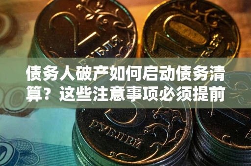 济南债务人破产如何启动债务清算？这些注意事项必须提前知道