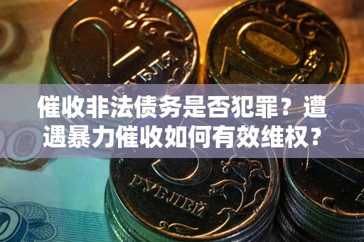 济南催收非法债务是否犯罪?遭遇暴力催收如何有效维权? 济南催收非法债务是否犯罪?遭遇暴力催收如何有效维权?