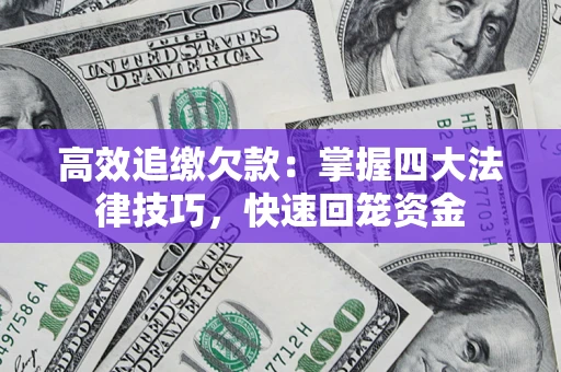 济南高效追缴欠款：掌握四大法律技巧，快速回笼资金