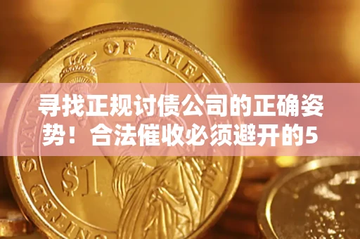 济南寻找正规讨债公司的正确姿势！合法催收必须避开的5大雷区