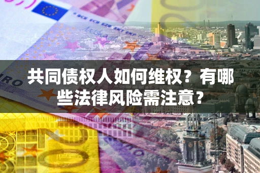 济南共同债权人如何维权？有哪些法律风险需注意？