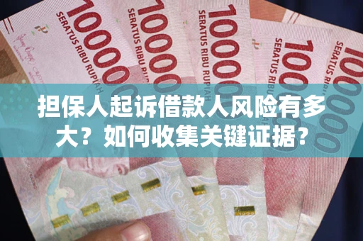 济南担保人起诉借款人风险有多大？如何收集关键证据？