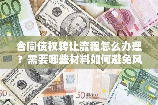 济南合同债权转让流程怎么办理？需要哪些材料如何避免风险？
