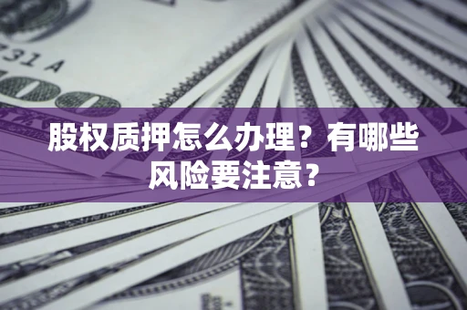 济南股权质押怎么办理？有哪些风险要注意？