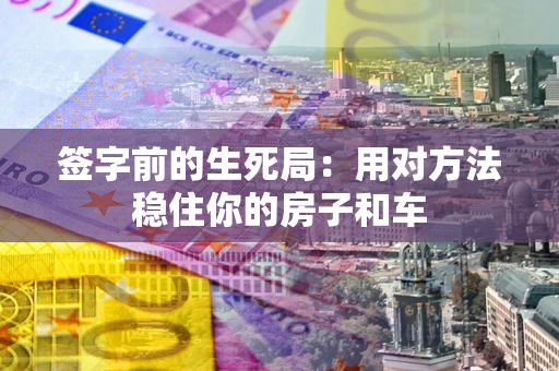 济南签字前的生死局：用对方法稳住你的房子和车