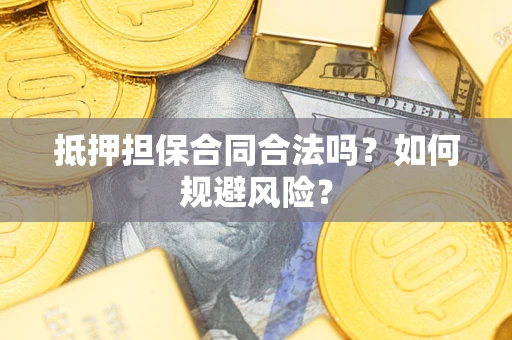 济南抵押担保合同合法吗？如何规避风险？