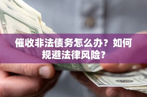 济南催收非法债务怎么办？如何规避法律风险？