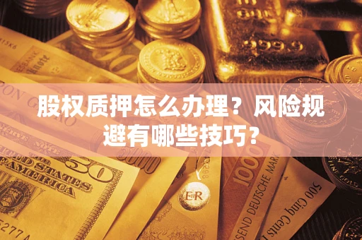 济南股权质押怎么办理？风险规避有哪些技巧？