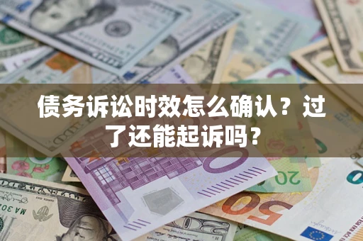 济南债务诉讼时效怎么确认？过了还能起诉吗？