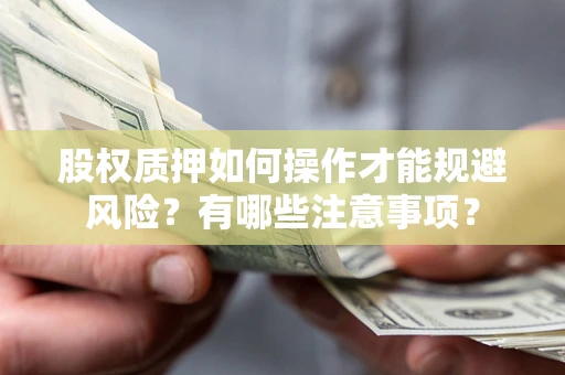 济南股权质押如何操作才能规避风险？有哪些注意事项？