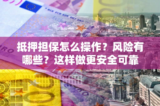 济南抵押担保怎么操作？风险有哪些？这样做更安全可靠