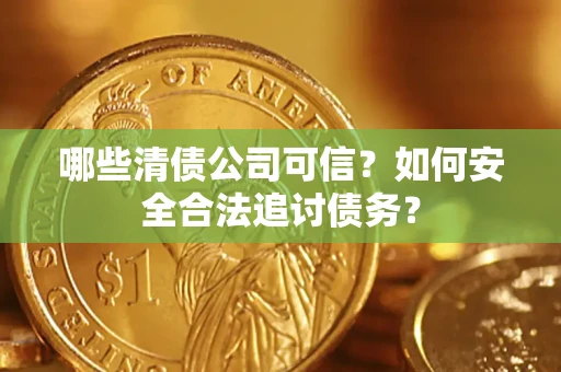 济南哪些清债公司可信？如何安全合法追讨债务？