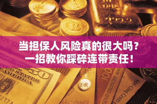 济南当担保人风险真的很大吗？一招教你踩碎连带责任！