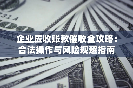 济南企业应收账款催收全攻略：合法操作与风险规避指南