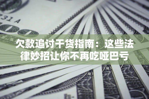 济南欠款追讨干货指南：这些法律妙招让你不再吃哑巴亏